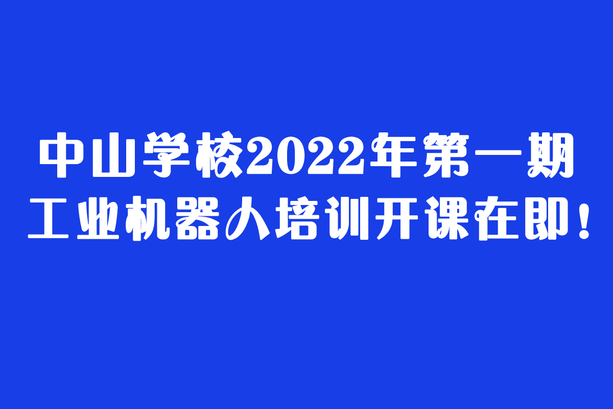 2022年第一期工业机器人培训班准备开课啦！名额有限，先报先得！
